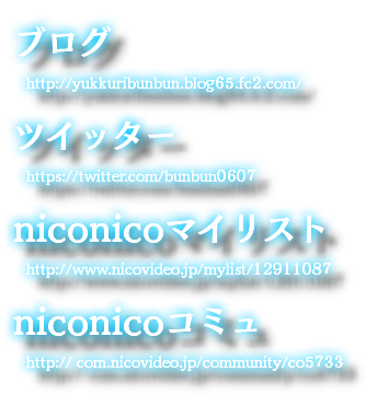 ブログ http://yukkuribunbun.blog65.fc2.com/ ツイッター https://twitter.com/bunbun0607 niconicoマイリスト http://www.nicovideo.jp/mylist/12911087 niconicoコミュ http:// com.nicovideo.jp/community/co5733
